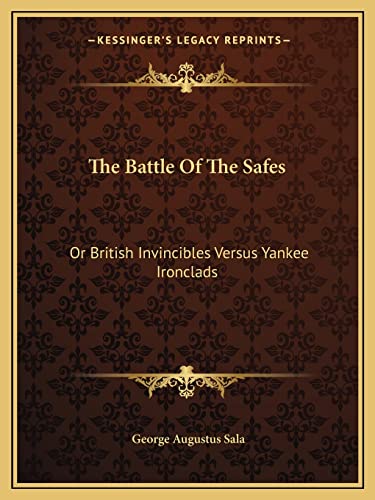 The Battle Of The Safes: Or British Invincibles Versus Yankee Ironclads (9781163585054) by Sala, George Augustus