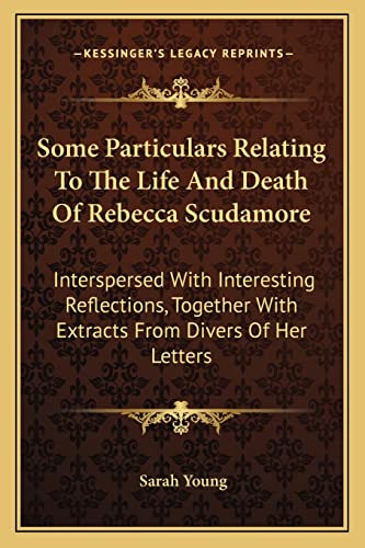 Some Particulars Relating To The Life And Death Of Rebecca Scudamore: Interspersed With Interesting Reflections, Together With Extracts From Divers Of Her Letters (9781163586082) by Young, Sarah