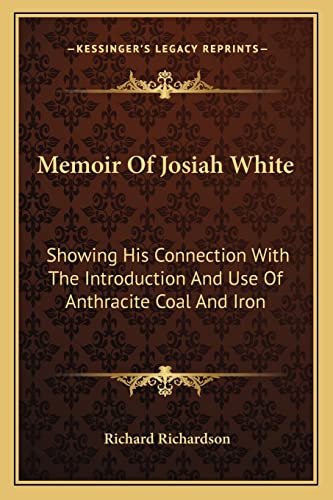 Memoir Of Josiah White: Showing His Connection With The Introduction And Use Of Anthracite Coal And Iron (9781163590805) by Richardson, Professor Richard