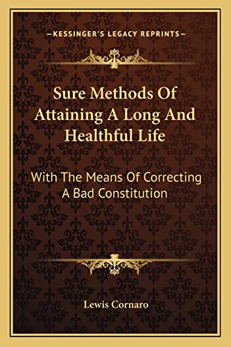 Sure Methods Of Attaining A Long And Healthful Life: With The Means Of Correcting A Bad Constitution (9781163591352) by Cornaro, Lewis
