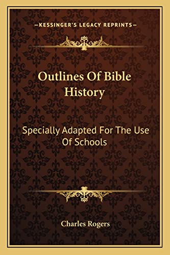 Outlines Of Bible History: Specially Adapted For The Use Of Schools (9781163593028) by Rogers, Charles