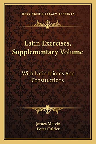 Latin Exercises, Supplementary Volume: With Latin Idioms And Constructions (9781163593936) by Melvin, James; Calder, Peter
