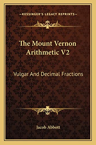 The Mount Vernon Arithmetic V2: Vulgar And Decimal Fractions (9781163594292) by Abbott, Jacob