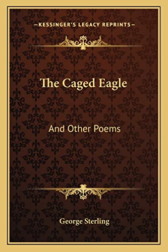 The Caged Eagle: And Other Poems (9781163594513) by Sterling, George