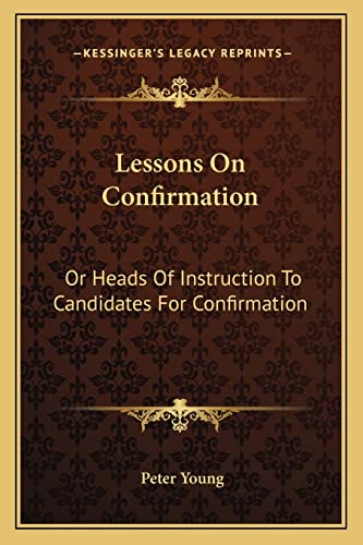 Lessons On Confirmation: Or Heads Of Instruction To Candidates For Confirmation (9781163594698) by Young Sir, Peter