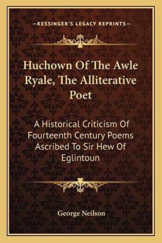 Huchown Of The Awle Ryale, The Alliterative Poet: A Historical Criticism Of Fourteenth Century Poems Ascribed To Sir Hew Of Eglintoun (9781163595107) by Neilson, George