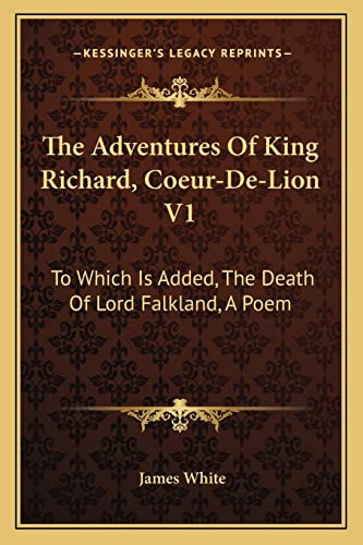 The Adventures Of King Richard, Coeur-De-Lion V1: To Which Is Added, The Death Of Lord Falkland, A Poem (9781163595251) by White, Research Associate James