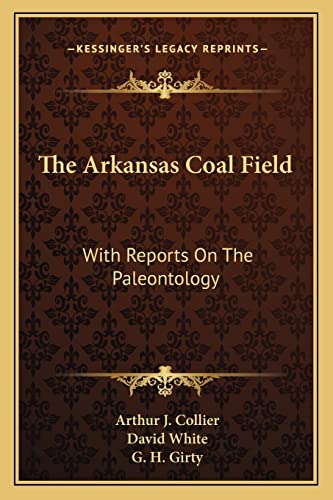 The Arkansas Coal Field: With Reports On The Paleontology (9781163595985) by Collier, Arthur J; White, Dr David; Girty, G H