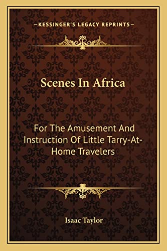Scenes In Africa: For The Amusement And Instruction Of Little Tarry-At-Home Travelers (9781163596456) by Taylor, Isaac