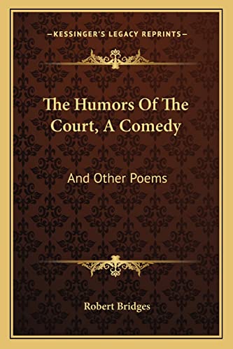 The Humors Of The Court, A Comedy: And Other Poems (9781163596821) by Bridges, Robert