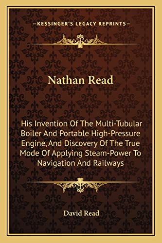 9781163599990: Nathan Read: His Invention Of The Multi-Tubular Boiler And Portable High-Pressure Engine, And Discovery Of The True Mode Of Applying Steam-Power To Navigation And Railways