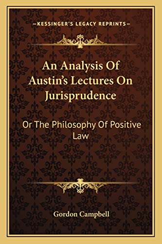 An Analysis Of Austin's Lectures On Jurisprudence: Or The Philosophy Of Positive Law (9781163600504) by Campbell, Reader In English Gordon