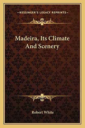 Madeira, Its Climate And Scenery (9781163600931) by White MD, Robert