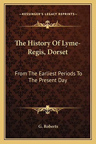 The History Of Lyme-Regis, Dorset: From The Earliest Periods To The Present Day (9781163602416) by Roberts, G