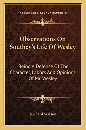 Observations On Southey's Life Of Wesley: Being A Defense Of The Character, Labors And Opinions Of Mr. Wesley (9781163602591) by Watson Philosopher, Richard