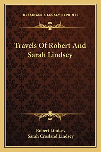 Travels Of Robert And Sarah Lindsey (9781163603758) by Lindsey, Robert; Lindsey, Sarah Crosland