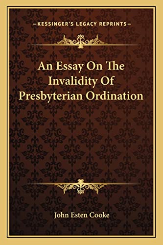 An Essay On The Invalidity Of Presbyterian Ordination (9781163604120) by Cooke, John Esten