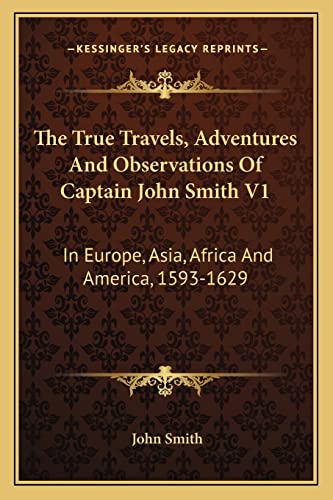 The True Travels, Adventures And Observations Of Captain John Smith V1: In Europe, Asia, Africa And America, 1593-1629 (9781163605370) by Smith, John