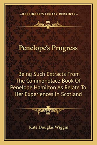 Penelope's Progress: Being Such Extracts From The Commonplace Book Of Penelope Hamilton As Relate To Her Experiences In Scotland (9781163607848) by Wiggin, Kate Douglas