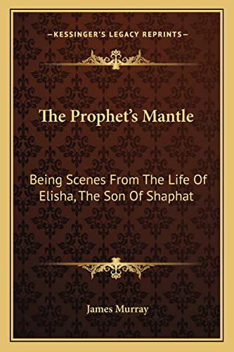 The Prophet's Mantle: Being Scenes From The Life Of Elisha, The Son Of Shaphat (9781163610879) by Murray, James