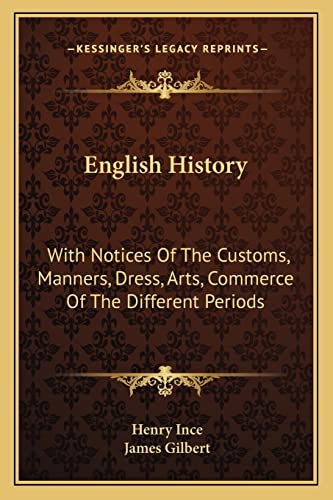 English History: With Notices Of The Customs, Manners, Dress, Arts, Commerce Of The Different Periods (9781163612224) by Ince, Henry; Gilbert, Professor Of History James