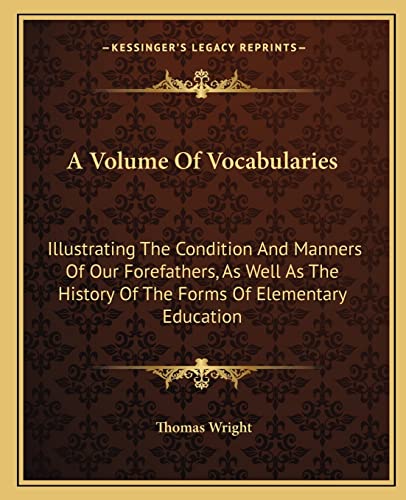 A Volume Of Vocabularies: Illustrating The Condition And Manners Of Our Forefathers, As Well As The History Of The Forms Of Elementary Education (9781163615713) by Wright, Thomas