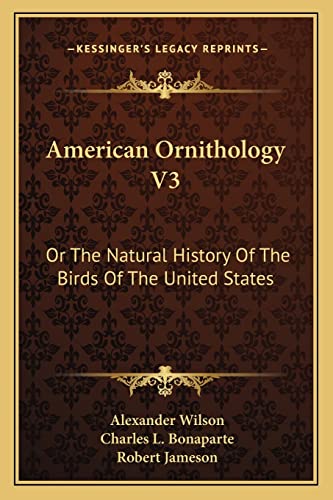 American Ornithology V3: Or The Natural History Of The Birds Of The United States (9781163618325) by Wilson, Alexander; Bonaparte, Charles L