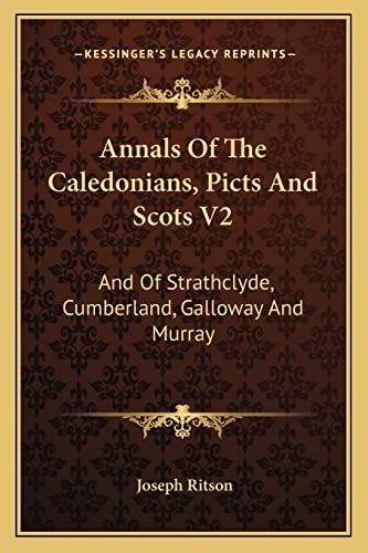 Annals Of The Caledonians, Picts And Scots V2: And Of Strathclyde, Cumberland, Galloway And Murray (9781163621042) by Ritson, Joseph