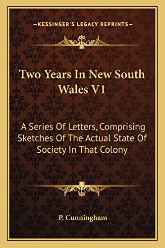 Two Years In New South Wales V1: A Series Of Letters, Comprising Sketches Of The Actual State Of Society In That Colony (9781163624067) by Cunningham, P