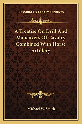 A Treatise On Drill And Maneuvers Of Cavalry Combined With Horse Artillery (9781163626252) by Smith, Michael W
