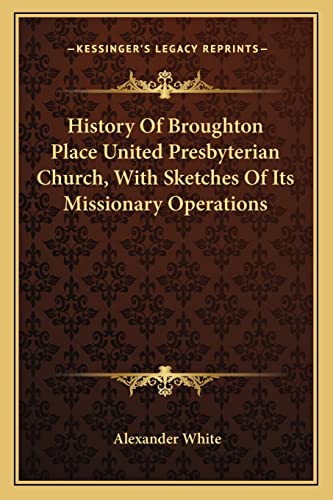 History Of Broughton Place United Presbyterian Church, With Sketches Of Its Missionary Operations (9781163626924) by White, Alexander