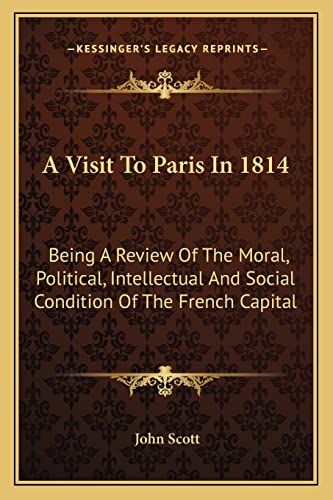 A Visit To Paris In 1814: Being A Review Of The Moral, Political, Intellectual And Social Condition Of The French Capital (9781163630068) by Scott, Lecturer Department Of Sociology John