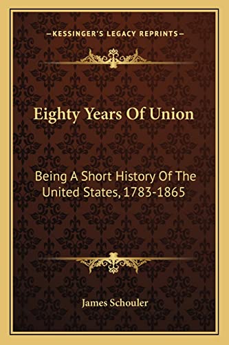 Eighty Years Of Union: Being A Short History Of The United States, 1783-1865 (9781163631607) by Schouler, James