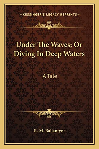 Under The Waves; Or Diving In Deep Waters: A Tale (9781163631935) by Ballantyne, Robert Michael