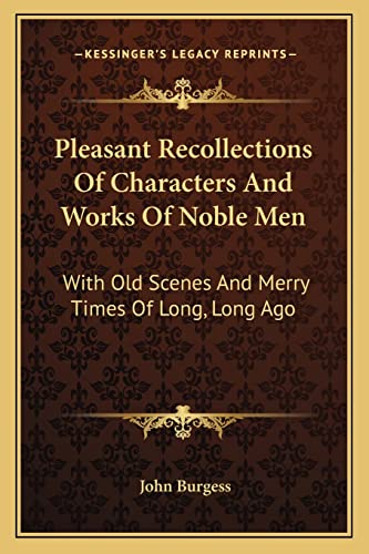 Pleasant Recollections Of Characters And Works Of Noble Men: With Old Scenes And Merry Times Of Long, Long Ago (9781163634172) by Burgess, John