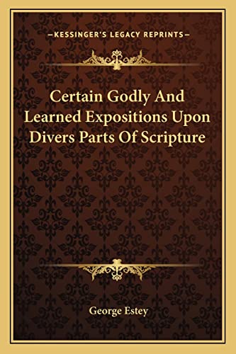 Certain Godly And Learned Expositions Upon Divers Parts Of Scripture (9781163634370) by Estey, George