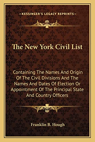 The New York Civil List: Containing The Names And Origin Of The Civil Divisions And The Names And Dates Of Election Or Appointment Of The Principal State And Country Officers (9781163634417) by Hough, Franklin B