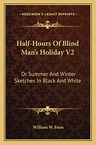 Half-Hours Of Blind Man's Holiday V2: Or Summer And Winter Sketches In Black And White (9781163634950) by Fenn, William W