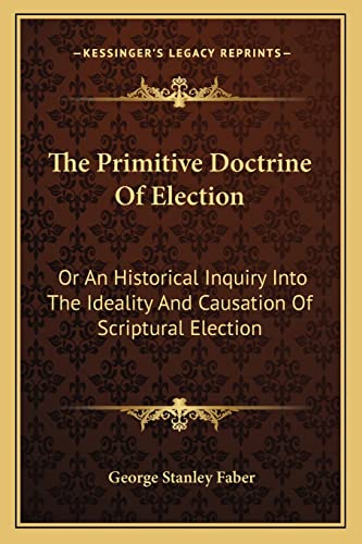 9781163636442: The Primitive Doctrine Of Election: Or An Historical Inquiry Into The Ideality And Causation Of Scriptural Election