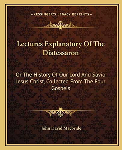 9781163641231: Lectures Explanatory Of The Diatessaron: Or The History Of Our Lord And Savior Jesus Christ, Collected From The Four Gospels