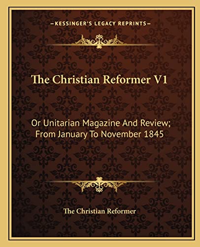 9781163641408: The Christian Reformer V1: Or Unitarian Magazine And Review; From January To November 1845