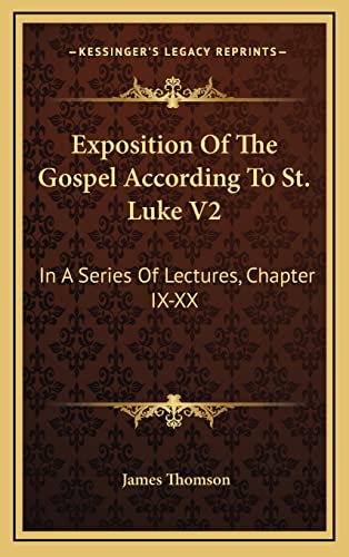 Exposition Of The Gospel According To St. Luke V2: In A Series Of Lectures, Chapter IX-XX (9781163658567) by Thomson Gen, James