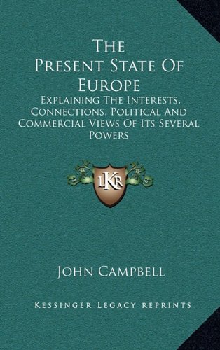 The Present State Of Europe: Explaining The Interests, Connections, Political And Commercial Views Of Its Several Powers (9781163659267) by Campbell, John