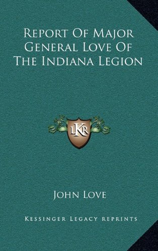 Report Of Major General Love Of The Indiana Legion (9781163660195) by Love, John