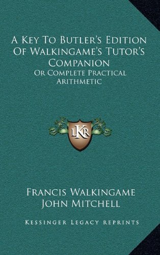 A Key To Butler's Edition Of Walkingame's Tutor's Companion: Or Complete Practical Arithmetic (9781163660744) by Walkingame, Francis; Mitchell, John