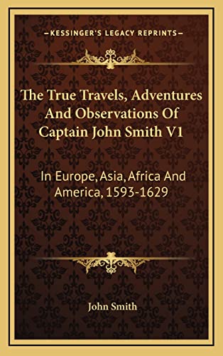 The True Travels, Adventures And Observations Of Captain John Smith V1: In Europe, Asia, Africa And America, 1593-1629 (9781163661567) by Smith, John