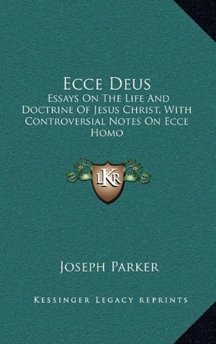 Ecce Deus: Essays On The Life And Doctrine Of Jesus Christ, With Controversial Notes On Ecce Homo (9781163662267) by Parker, Joseph