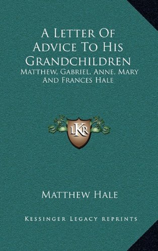 A Letter Of Advice To His Grandchildren: Matthew, Gabriel, Anne, Mary And Frances Hale (9781163665725) by Hale, Matthew