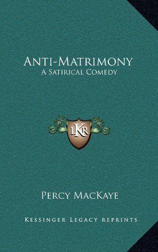 Anti-Matrimony: A Satirical Comedy (9781163668399) by MacKaye, Percy