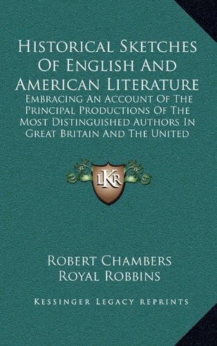Historical Sketches Of English And American Literature: Embracing An Account Of The Principal Productions Of The Most Distinguished Authors In Great Britain And The United States (9781163670514) by Chambers, Robert; Robbins, Royal